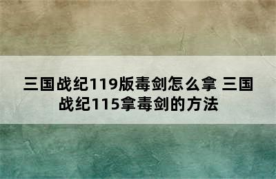 三国战纪119版毒剑怎么拿 三国战纪115拿毒剑的方法